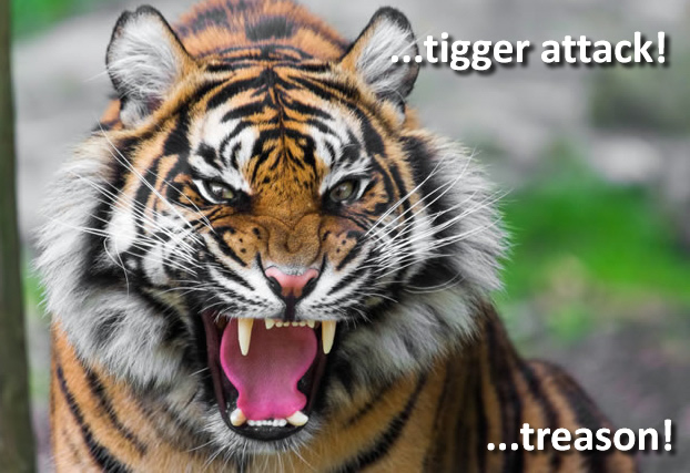 A tigger attack means treason!